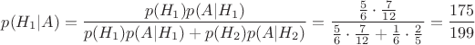 $$p(H_1|A)=\frac{p(H_1)p(A|H_1)}{p(H_1)p(A|H_1) + p(H_2)p(A|H_2)} = \frac{\frac{5}{6}\cdot\frac{7}{12}}{\frac{5}{6}\cdot\frac{7}{12} + \frac{1}{6}\cdot\frac{2}{5}}=\frac{175}{199}$$