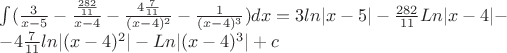 $\int (\frac 3 {x-5} - \frac{\frac {282} {11}} {x-4} - \frac{4 \frac 7 {11} } {(x-4)^2}- \frac 1 {(x-4)^3 } ) dx=3 ln |x-5|-\frac {282} {11} Ln |x-4|-$

$-4 \frac {7} {11} ln|(x-4)^2|-Ln|(x-4)^3|+c$
