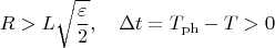 $$R>L\sqrt{\frac{\varepsilon }{2}},\quad \Delta t=T_{\mathrm{ph}}-T>0
$$