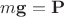 $m\mathbf{g} = \mathbf{P}$