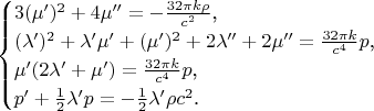 $$\begin{cases}3(\mu')^2+4\mu''=-\frac{32\pi k\rho}{c^2}\text{,}\\ (\lambda')^2+\lambda'\mu'+(\mu')^2+2\lambda''+2\mu''=\frac{32\pi k}{c^4}p\text{,}\\ \mu'(2\lambda'+\mu')=\frac{32\pi k}{c^4}p\text{,}\\ p'+\frac 12\lambda'p=-\frac 12\lambda'\rho c^2\text{.}\end{cases}$$