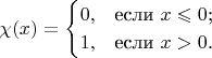 $$\chi(x)=\begin{cases}
0,&\text{если $x \leqslant 0$;}\\
1,&\text{если $x > 0$.}
\end{cases}$$