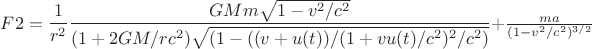 $F2=\dfrac{1}{r^2}\dfrac{GMm\sqrt{1-v^2/c^2}}{(1+2GM/rc^2)\sqrt{(1-((v+u(t))/(1+vu(t)/c^2)^2/c^2)}}+\frac{ma}{(1-v^2/c^2)^{3/2}}$