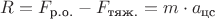 $R = F_{\text{р.о.}} - F_{\text{тяж.}} = m \cdot a_{\text{цс}}$