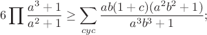 $$6\prod\frac{a^3+1}{a^2+1} \geq \sum\limits_{cyc} {\frac{{ab(1 + c)(a^2 b^2 + 1)}}{{a^3 b^3 + 1}}} } };$$