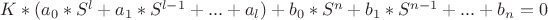 $K*(a_0*S^{l}+a_1*S^{l-1}+...+a_l)+b_0*S^{n}+b_1*S^{n-1}+...+b_n=0$