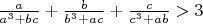 $\frac{a}{a^3+bc} + \frac{b}{b^3+ac} + \frac{c}{c^3+ab} > 3$