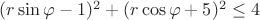 $(r\sin\varphi-1)^2+(r\cos\varphi+5)^2 \le 4$