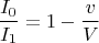 $$\frac{I_0}{I_1}=1-\frac{v}{V}$$