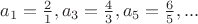 $a_1 = \frac 2 1, a_3 = \frac 4 3, a_5 = \frac 6 5, ...$