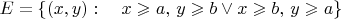 $$E=\{(x,y):\quad x\geqslant a,\,y\geqslant b \vee  x\geqslant b,\,y\geqslant a\}$$