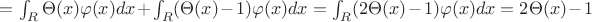 $= \int_{R}\Theta(x)\varphi(x)dx + \int _{R} (\Theta(x)-1)\varphi(x)dx = \int _{R} (2\Theta(x)-1)\varphi(x)dx = 2\Theta(x)-1$