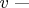 $v\text{ ---}$