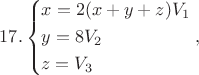 $$17.\left\{ \begin{gathered}
  x = 2(x + y + z){V_1} \hfill \\
  y = 8{V_2} \hfill \\
  z = {V_3} \hfill \\ 
\end{gathered}  \right.,$$