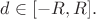$d\in[-R,R].$