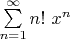 $\sum\limits_{n=1}^{\infty} n! ~x^n$