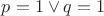 $p=1 \vee q=1$