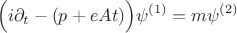 $$ \Big( i\partial_t - (p + eAt) \Big) \psi^{(1)} = m \psi^{(2)}$$