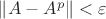 $\| A - A^p \| < \varepsilon$