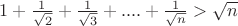 $1 + \frac{1}{\sqrt{2}} + \frac{1}{\sqrt{3}} +....+\frac{1}{\sqrt{n}}> \sqrt{n} $ $1 + \frac{1}{\sqrt{2}} + \frac{1}{\sqrt{3}} +....+\frac{1}{\sqrt{n}}> \sqrt{n} $