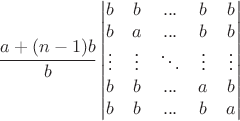 $$\frac {a+(n-1)b}{b} \begin{vmatrix} b & b &... & b & b \\  b &a &... &b &b \\ \vdots & \vdots &\ddots &\vdots &\vdots \\ b &b &... &a &b \\ b & b& ... & b &a \end{vmatrix}$$