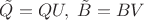 $\tilde Q=QU,\;\tilde B=BV$