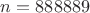$n=888889$