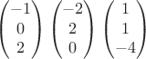 $$\begin{pmatrix}
-1\\
0\\
2
\end{pmatrix}
\begin{pmatrix}
-2\\
2\\
0
\end{pmatrix}
\begin{pmatrix}
1\\
1\\
-4
\end{pmatrix}$$ $$\begin{pmatrix}
-1\\
0\\
2
\end{pmatrix}
\begin{pmatrix}
-2\\
2\\
0
\end{pmatrix}
\begin{pmatrix}
1\\
1\\
-4
\end{pmatrix}$$