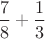 $ \dfrac{7}{8} + \dfrac{1}{3} $