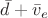$\[\bar d + {{\bar v}_e}\]$