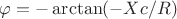 \varphi = -\arctan (-Xc/R)
