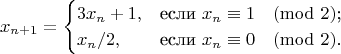 $$x_{n+1}=\begin{cases}
3x_n+1,&\text{если $x_n\equiv 1\pmod{2}$;}\\
x_n/2,&\text{если $x_n\equiv 0\pmod{2}$.}
\end{cases}$$