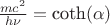 $\frac{mc^2}{h\nu}=\hbox{coth}(\alpha)$