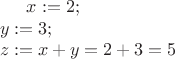 $ x:=2; \\y:=3; \\z:=x+y=2+3=5$