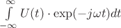 $\int\limits_{-\infty}^{\+\infty} U(t)\cdot \exp(-j\omega t) dt$