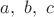 $a,\ b, \ c$