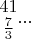 $\begin{matrix}
41 \\ 
\frac{7}{3}
\end{matrix}...$