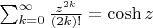 $\sum_{k=0}^\infty \frac{z^{2k}}{(2k)!}=\cosh z$