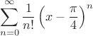 $$\sum\limits_{n=0}^{\infty} \frac{1}{n!} \left ( x - \frac{\pi}{4} \right )^n$$