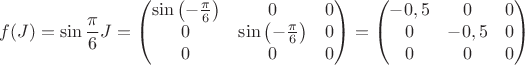 $$f(J)=\sin\dfrac{\pi}{6}J=\begin{pmatrix}
 \sin\left(-\frac{\pi}{6}\right)&  0&0 \\ 
 0& \sin\left(-\frac{\pi}{6}\right) &0 \\ 
 0&  0&0\\ 
\end{pmatrix}=\begin{pmatrix}
 -0,5&  0&0 \\ 
 0& -0,5 &0 \\ 
 0&  0&0\\ 
\end{pmatrix}$$