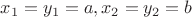 $x_1=y_1=a,x_2=y_2=b$