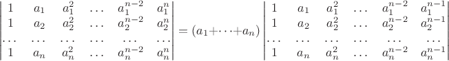 $$
\begin{vmatrix}
1 &  a_1& a^2_1 & \dots   &a^{n-2}_1  & a^n_1 \\
1 &  a_2& a^2_2 & \dots   &a^{n-2}_2  & a^n_2 \\\dots & \dots & \dots &\dots   &\dots   &\dots  \\ 
1 &  a_n& a^2_n & \dots   &a^{n-2}_n  & a^n_n
\end{vmatrix} =
(a_1+\dots+a_n)
\begin{vmatrix}
1 &  a_1& a^2_1 & \dots   &a^{n-2}_1  & a^{n-1}_1 \\
1 &  a_2& a^2_2 & \dots   &a^{n-2}_2  & a^{n-1}_2 \\
\dots & \dots & \dots &\dots   &\dots   &\dots  \\ 
1 &  a_n& a^2_n & \dots   &a^{n-2}_n  & a^{n-1}_n
\end{vmatrix} 
$$