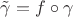 $\tilde{\gamma} = f\circ\gamma$