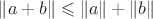 $\|a+b\|\leqslant \|a\|+\|b\|$