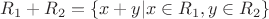 $R_1 + R_2 = \{x+y| x\in R_1, y\in R_2\}$ $R_1 + R_2 = \{x+y| x\in R_1, y\in R_2\}$