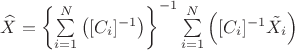 $\widehat{X}=\left\{\sum\limits_{i=1}^{N} \left ([C_i]^{-1} \right )\right\}^{-1}\sum\limits_{i=1}^{N} \left ([C_i]^{-1}\tilde{X_i} \right )$