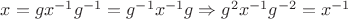 $x = gx^{-1}g^{-1} = g^{-1}x^{-1}g \Rightarrow g^2x^{-1}g^{-2}=x^{-1}$