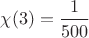 $\chi(3)=\dfrac{1}{500}$