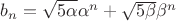 $b_n = \sqrt{5 \alpha} \alpha ^n + \sqrt{5 \beta} \beta ^n$