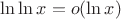 $\ln\ln x = o(\ln x)$